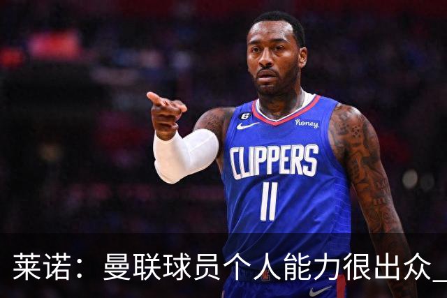 莱诺：曼联球员个人能力很出众 克洛普能重燃点燃德国球迷的热情